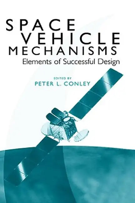 Space Vehicle Mechanisms: Elements of Successful Design by Peter L. Conley