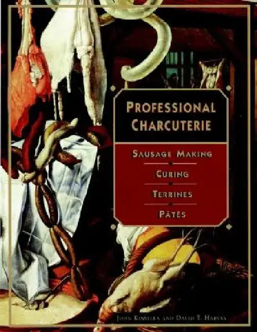 Professional Charcuterie: Sausage Making, Curing, Terrines, and P Tes by John Kinsella