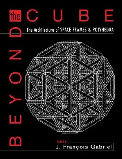 Beyond the Cube: The Architecture of Space Frames and Polyhedra by Jean-Fran Ois Gabriel