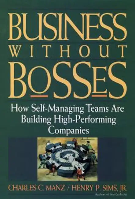 Business Without Bosses: How Self-Managing Teams Are Building High- Performing Companies by Charles C. Manz