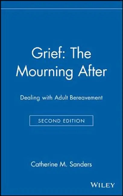Grief: The Mourning After: Dealing with Adult Bereavement by Catherine M. Sanders
