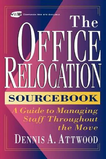The Office Relocation Sourcebook: A Guide to Managing Staff Throughout the Move by Dennis A. Attwood
