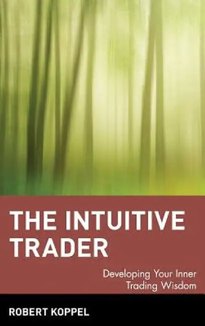 The Intuitive Trader: Developing Your Inner Trading Wisdom by Robert Koppel