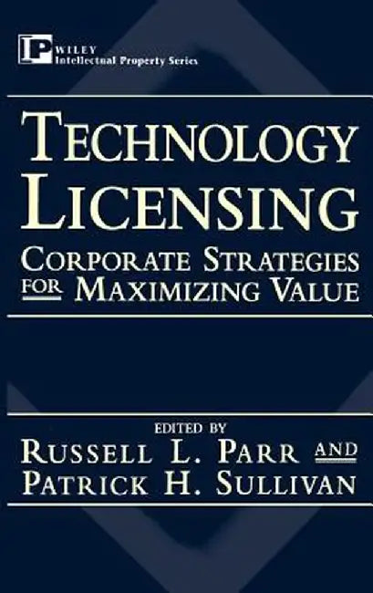 Technology Licensing: Corporate Strategies for Maximizing Value by Russell L. Parr
