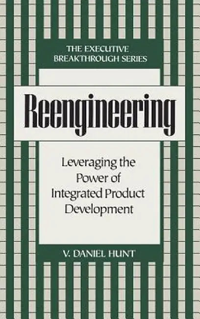 Reengineering: Leveraging the Power of Integrated Product Development by V. Daniel Hunt