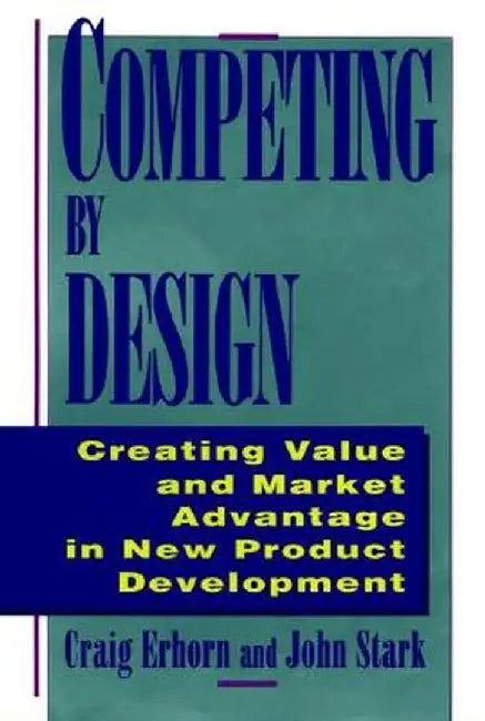 Competing by Design: Creating Value and Market Advantage in New Product Development by Craig Erhorn