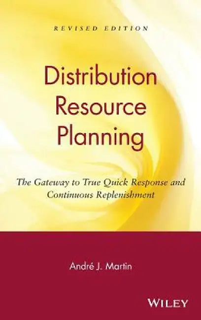 Drp: Distribution Resource Planning: The Gateway to True Quick Response and Continuous Replenishment by Andre J. Martin