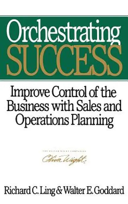 Orchestrating Success: Improve Control of the Business with Sales & Operations Planning by Richard C. Ling