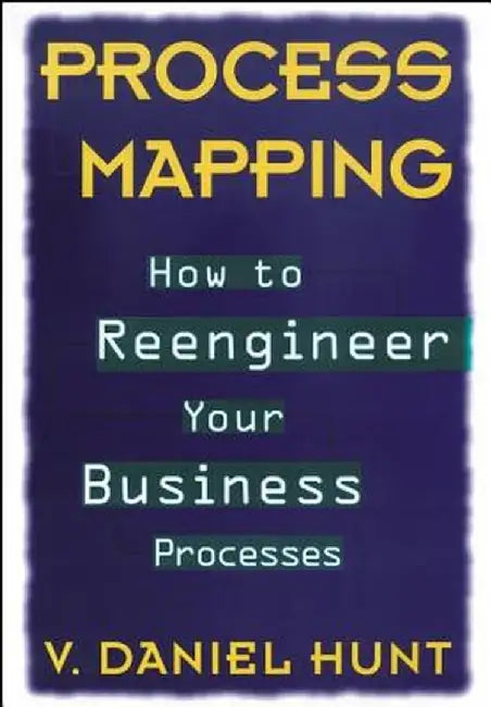 Process Mapping: How to Reengineer Your Business Processes by V. Daniel Hunt