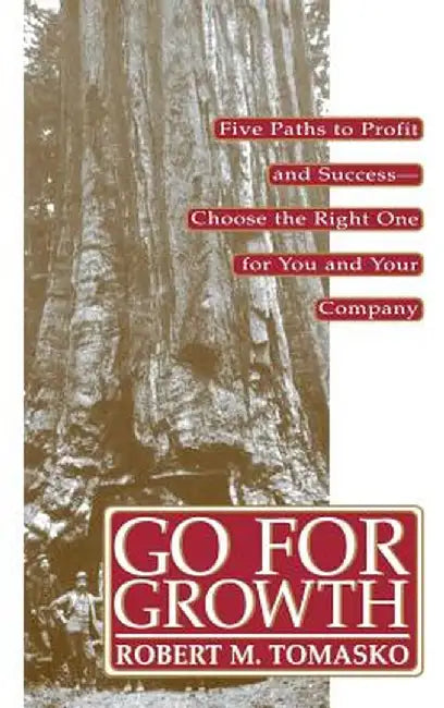Go for Growth!: Five Paths to Profit and Success-Choose the Right One for You and Your Company by Robert M. Tomasko