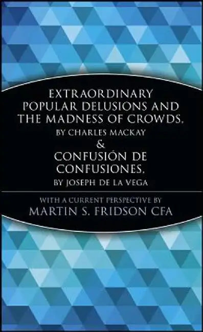 Extraordinary Popular Delusions and the Madness of Crowds and Confusi N de Confusiones by Martin S. Fridson