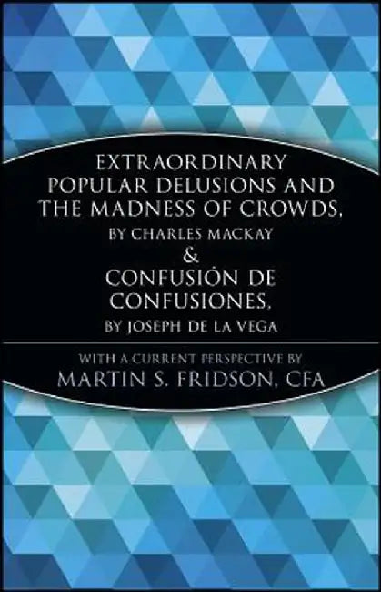 Extraordinary Popular Delusions and the Madness of Crowds and Confusi N de Confusiones by Martin S. Fridson