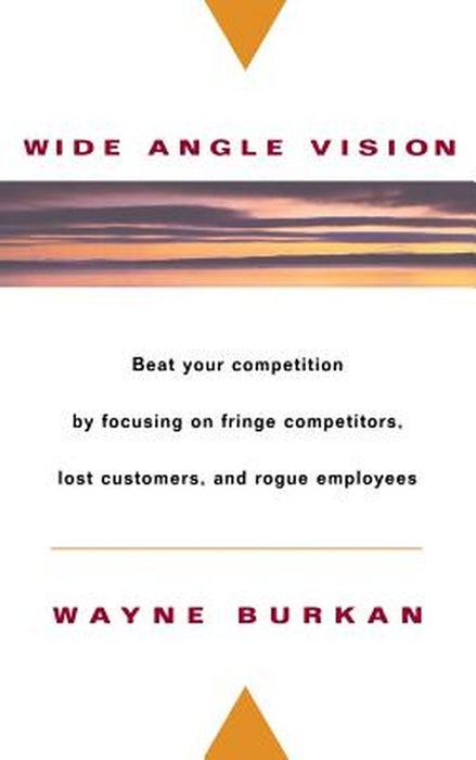 Wide-Angle Vision: Beat Your Competition by Focusing on Fringe Competitors, Lost Customers, and Rogue Employees by Wayne C. Burkan