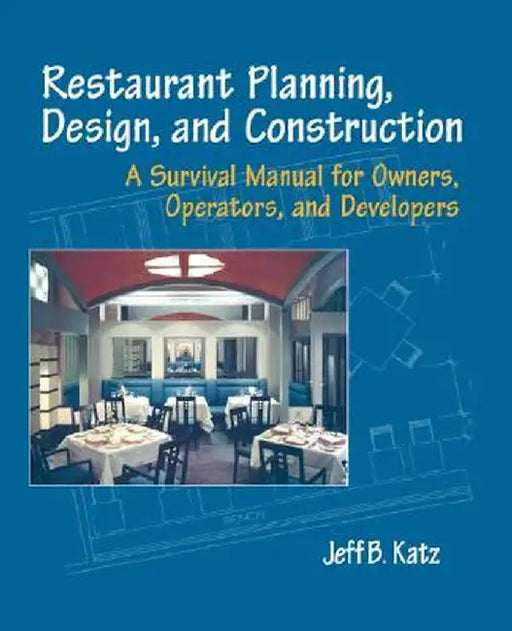 Restaurant Planning, Design, and Construction: A Survival Manual for Owners, Operators, and Developers by Jeff B. Katz
