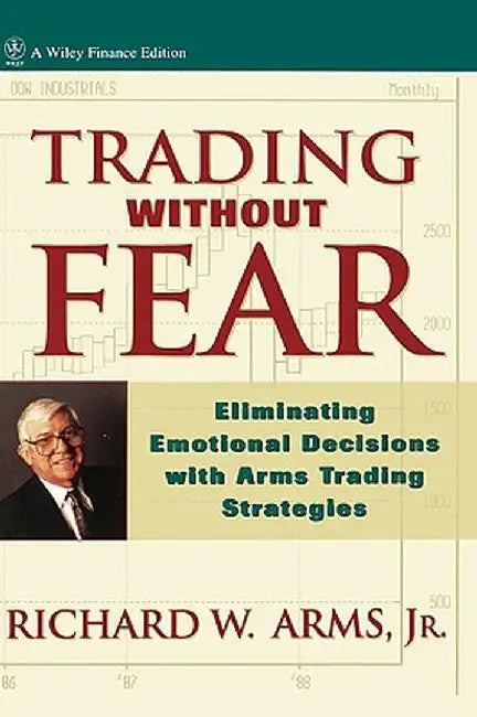 Trading Without Fear: Eliminating Emotional Decisions with Arms Trading Strategies by Richard W. Arms