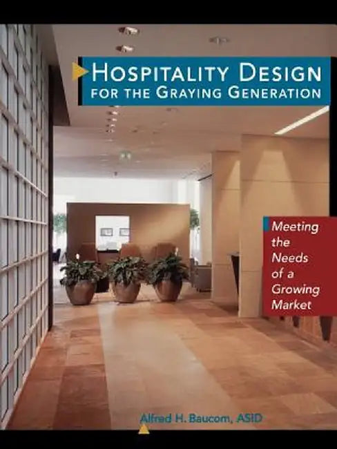 Hospitality Design for the Graying Generation: Meeting the Needs of a Growing Market by Alfred H. Baucom