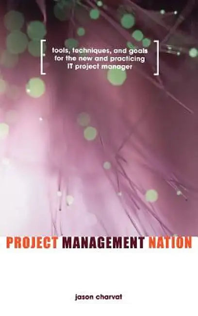 Project Management Nation: Tools, Techniques, and Goals for the New and Practicing It Project Manager by Jason Charvat