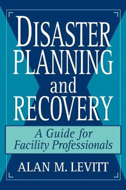 Disaster Planning and Recovery: A Guide for Facility Professionals by Alan M. Levitt