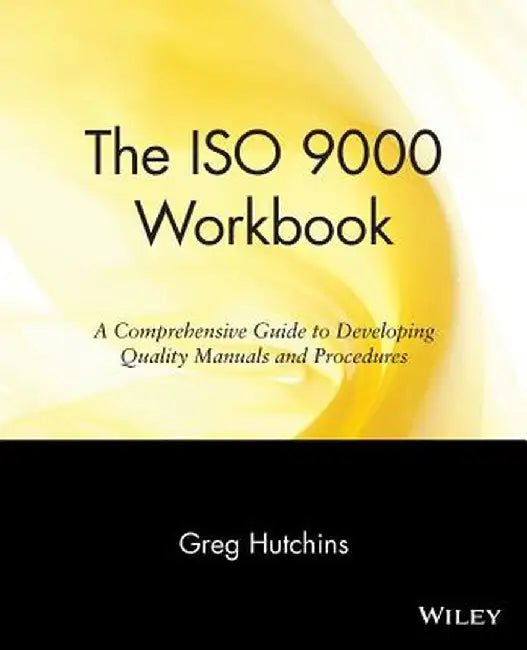 The ISO 9000 Workbook: A Comprehensive Guide to Developing Quality Manuals and Procedures by Greg Hutchins