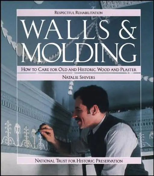 Walls and Molding: How to Care for Old and Historic Wood and Plaster by Natalie Shivers