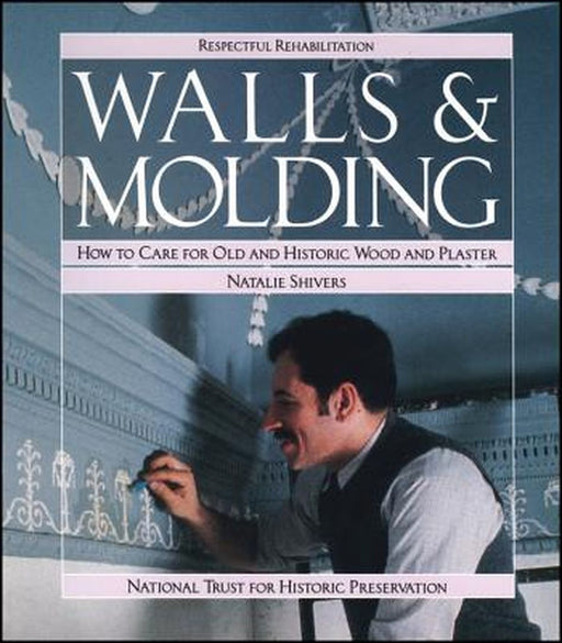 Walls and Molding: How to Care for Old and Historic Wood and Plaster by Natalie Shivers
