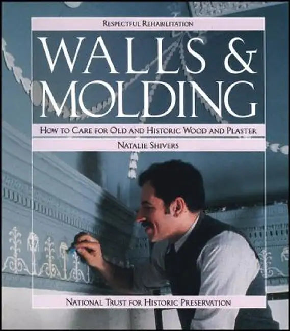 Walls and Molding: How to Care for Old and Historic Wood and Plaster by Natalie Shivers
