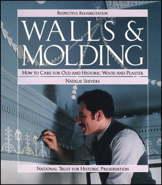 Walls and Molding: How to Care for Old and Historic Wood and Plaster by Natalie Shivers