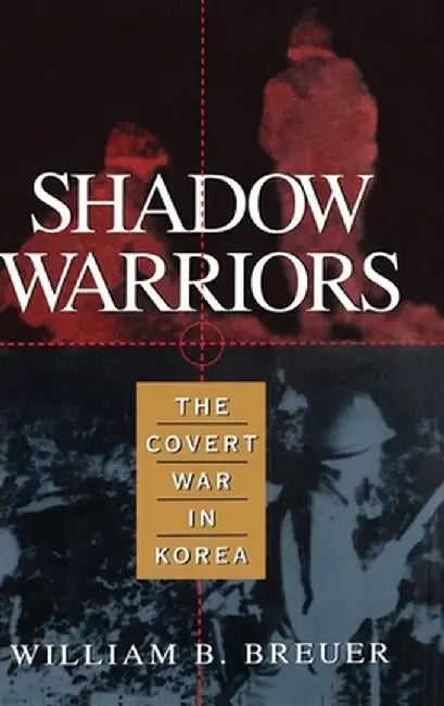 Shadow Warriors: The Covert War in Korea by William B. Breuer