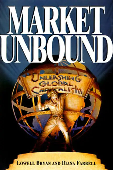 Market Unbound: Unleashing Global Capitalism by Lowell Bryan