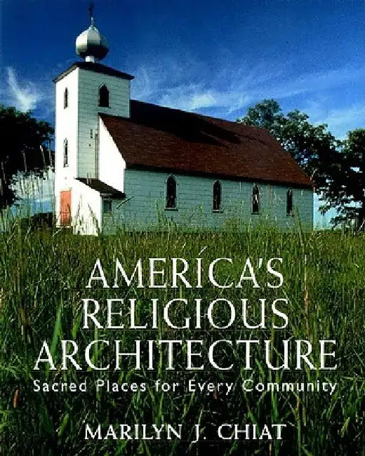 America's Religious Architecture: Sacred Places for Every Community by Marilyn J. Chiat