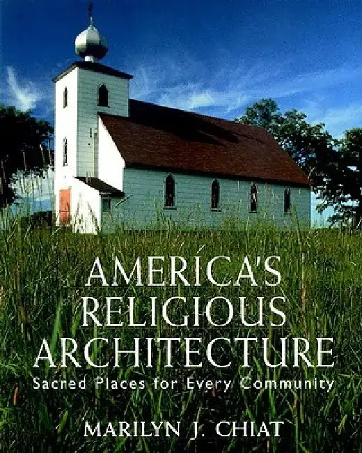 America's Religious Architecture: Sacred Places for Every Community by Marilyn J. Chiat