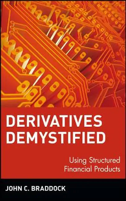 Derivatives Demystified: Using Structured Financial Products by John C. Braddock