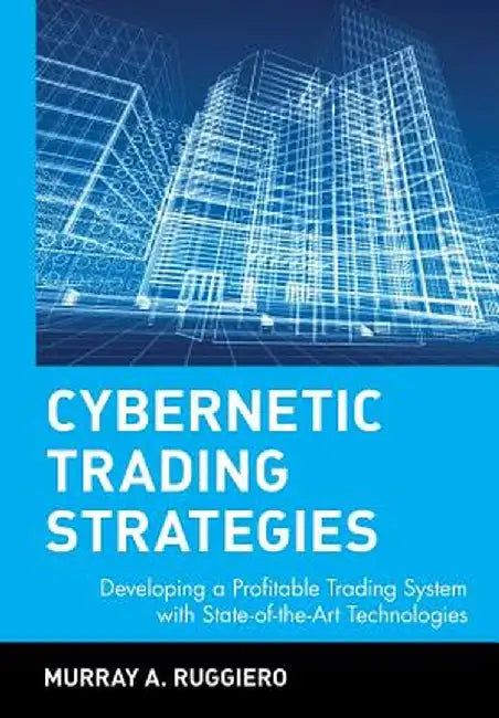 Cybernetic Trading Strategies: Developing a Profitable Trading System with State-Of-The-Art Technologies by Murray a. Ruggiero