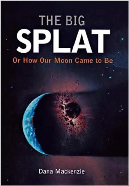 The Big Splat, Or How Our Moon Came To Be by Dana Mackenzie