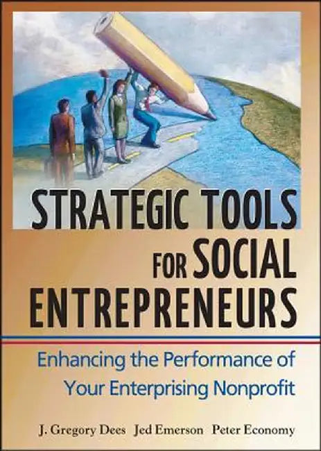 Strategic Tools for Social Entrepreneurs: Enhancing the Performance of Your Enterprising Nonprofit by J. Gregory Dees