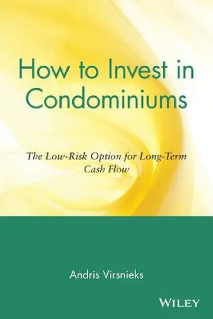 How to Invest in Condominiums: The Low-Risk Option for Long-Term Cash Flow by Andris Virsnieks