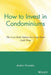 How to Invest in Condominiums: The Low-Risk Option for Long-Term Cash Flow by Andris Virsnieks