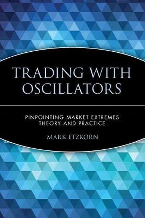 Trading with Oscillators: Pinpointing Market Extremes -- Theory and Practice by Mark Etzkorn