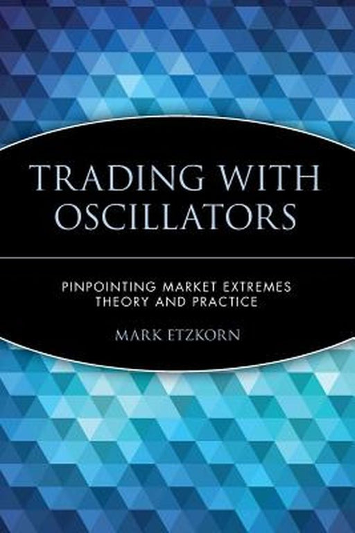 Trading with Oscillators: Pinpointing Market Extremes -- Theory and Practice by Mark Etzkorn