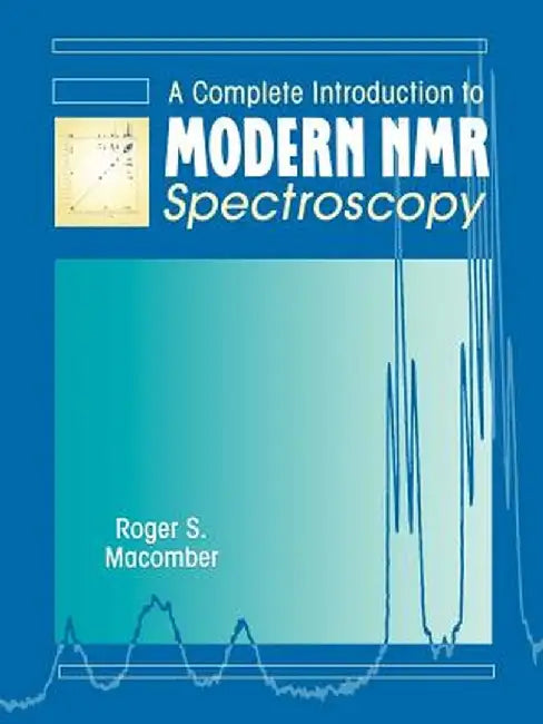 A Complete Introduction to Modern NMR Spectroscopy by Roger S. Macomber