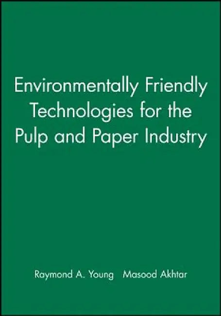 Environmentally Friendly Technologies for the Pulp and Paper Industry by Raymond A. Young