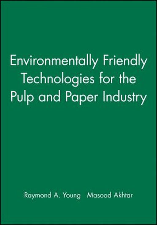 Environmentally Friendly Technologies for the Pulp and Paper Industry by Raymond A. Young