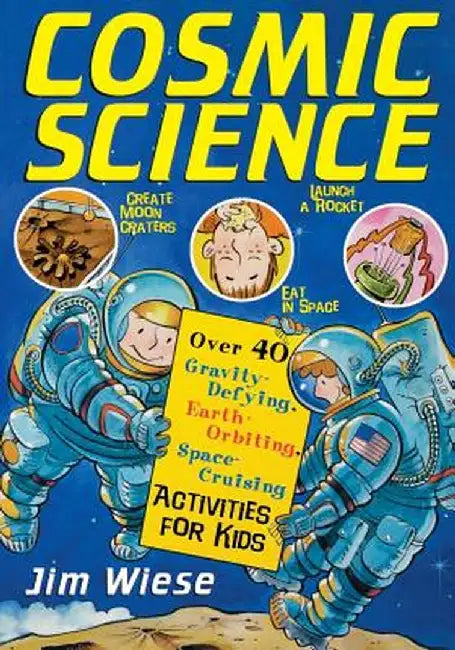 Cosmic Science: Over 40 Gravity-Defying, Earth-Orbiting, Space-Cruising Activities for Kids by Jim Wiese