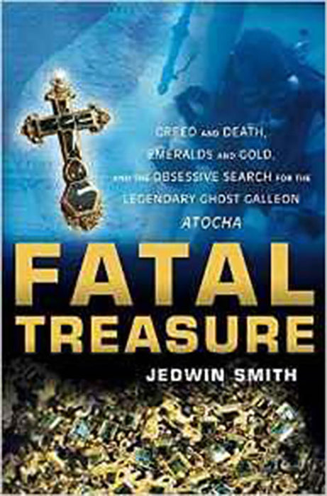 Fatal Treasure: Greed and Death, Emeralds and Gold,and the Obsessive Search for the Legendary Ghost Galleon Atocha