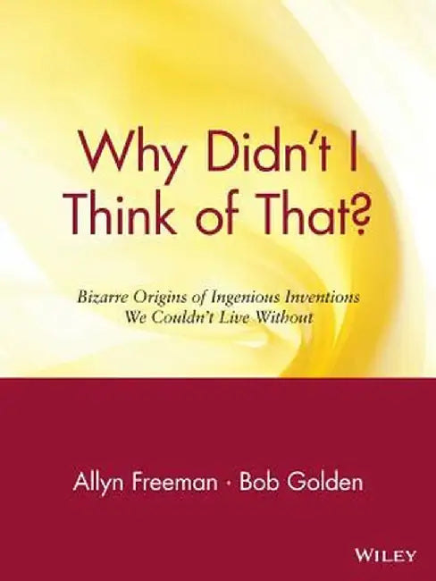 Why Didn't I Think of That?: Bizarre Origins of Ingenious Inventions We Couldn't Live Without by Allyn Freeman