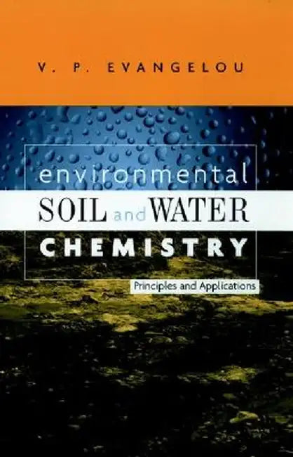 Environmental Soil and Water Chemistry: Principles and Applications by V. P. Evangelou