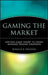 Gaming the Market: Applying Game Theory to Create Winning Trading Strategies by Ronald B. Shelton