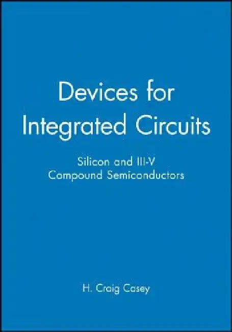 Devices for Integrated Circuits: Silicon and III-V Compound Semiconductors by H. Craig Casey