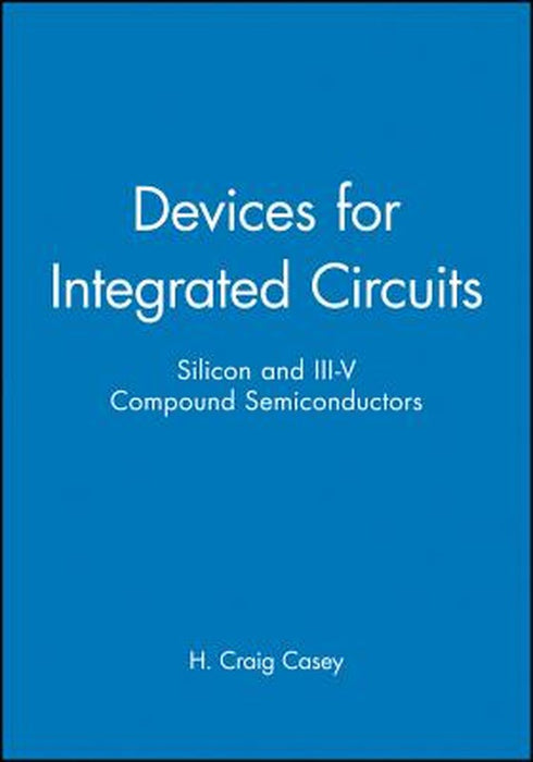 Devices for Integrated Circuits: Silicon and III-V Compound Semiconductors by H. Craig Casey
