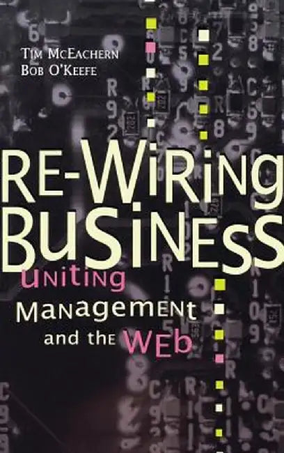 Re-Wiring Business: Uniting Management and the Web by Tim McEachern